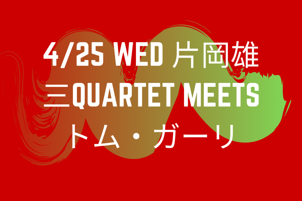 4/25 wed 片岡雄三QUARTET meets トム・ガーリ